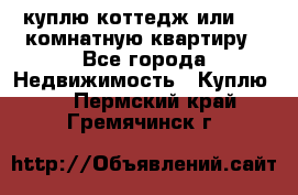 куплю коттедж или 3 4 комнатную квартиру - Все города Недвижимость » Куплю   . Пермский край,Гремячинск г.